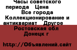 Часы советского периода › Цена ­ 3 999 - Все города Коллекционирование и антиквариат » Другое   . Ростовская обл.,Донецк г.